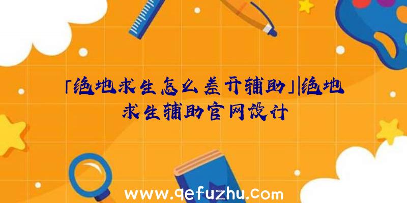 「绝地求生怎么差开辅助」|绝地求生辅助官网设计